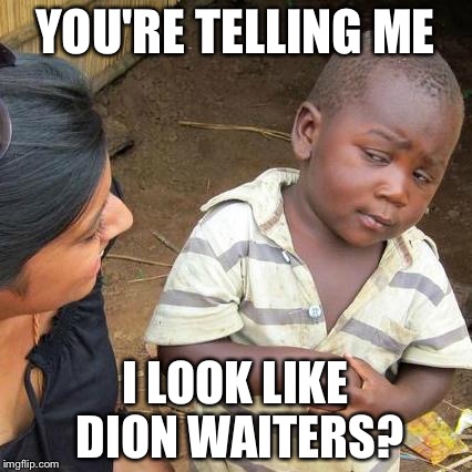 Third World Skeptical Kid Meme | YOU'RE TELLING ME; I LOOK LIKE DION WAITERS? | image tagged in memes,third world skeptical kid | made w/ Imgflip meme maker