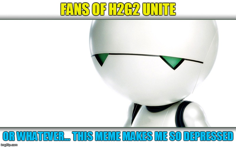 "Marvin... you saved our lives!"    "I know. Wretched, isn't it?" |  FANS OF H2G2 UNITE; OR WHATEVER... THIS MEME MAKES ME SO DEPRESSED | image tagged in memes,marvin,h2g2 | made w/ Imgflip meme maker