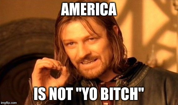 One Does Not Simply Meme | AMERICA IS NOT "YO B**CH" | image tagged in memes,one does not simply | made w/ Imgflip meme maker