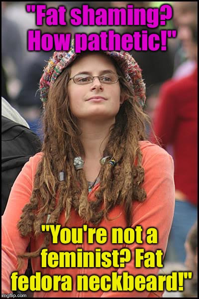 College Liberal | "Fat shaming? How pathetic!"; "You're not a feminist? Fat fedora neckbeard!" | image tagged in memes,college liberal | made w/ Imgflip meme maker