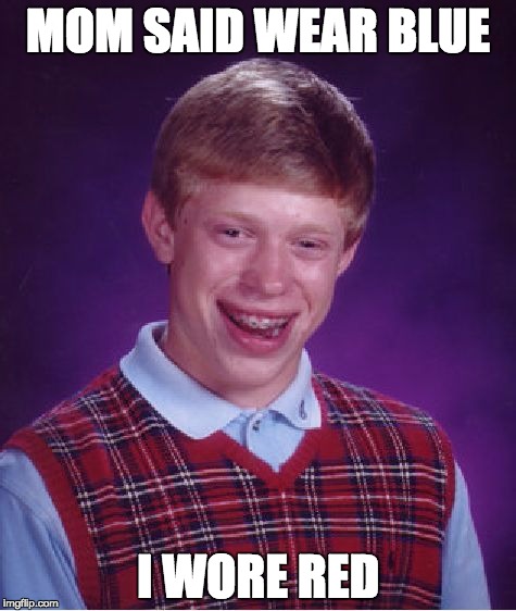 Bad Luck Brian Meme | MOM SAID WEAR BLUE; I WORE RED | image tagged in memes,bad luck brian | made w/ Imgflip meme maker