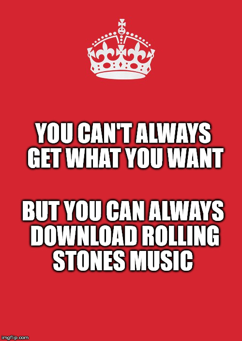 Keep Calm And Carry On Red Meme | YOU CAN'T ALWAYS GET WHAT YOU WANT; BUT YOU CAN ALWAYS DOWNLOAD ROLLING STONES MUSIC | image tagged in memes,keep calm and carry on red | made w/ Imgflip meme maker