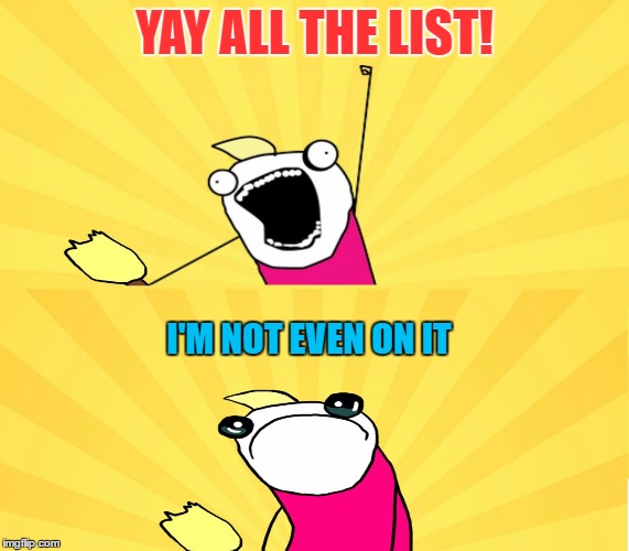 YAY ALL THE LIST! I'M NOT EVEN ON IT | made w/ Imgflip meme maker