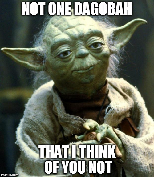 Star Wars Yoda | NOT ONE DAGOBAH; THAT I THINK OF YOU NOT | image tagged in memes,star wars yoda | made w/ Imgflip meme maker