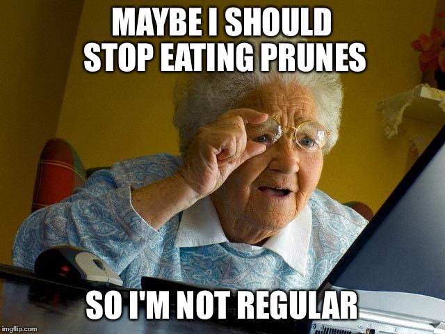 Grandma Finds The Internet Meme | MAYBE I SHOULD STOP EATING PRUNES SO I'M NOT REGULAR | image tagged in memes,grandma finds the internet | made w/ Imgflip meme maker