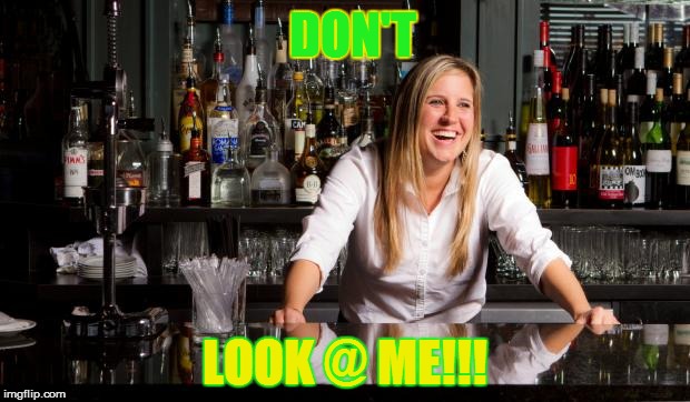 bartender | DON'T; LOOK @ ME!!! | image tagged in bartender | made w/ Imgflip meme maker