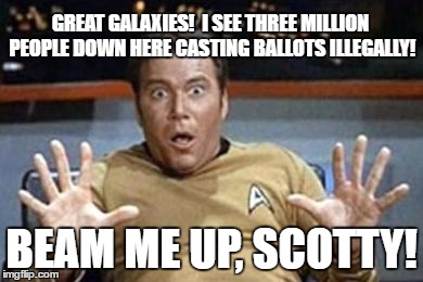captain kirk jazz hands | GREAT GALAXIES!  I SEE THREE MILLION PEOPLE DOWN HERE CASTING BALLOTS ILLEGALLY! BEAM ME UP, SCOTTY! | image tagged in captain kirk jazz hands | made w/ Imgflip meme maker