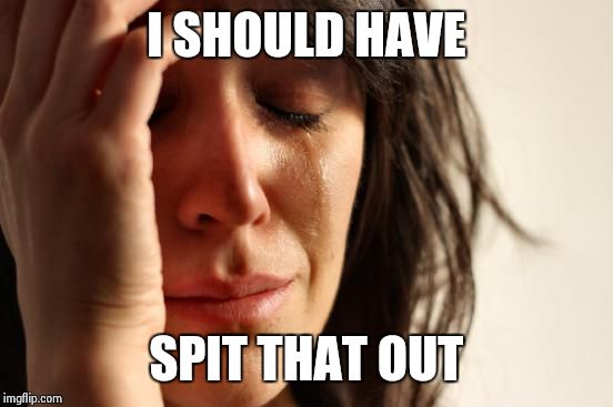 First World Problems Meme | I SHOULD HAVE; SPIT THAT OUT | image tagged in memes,first world problems | made w/ Imgflip meme maker