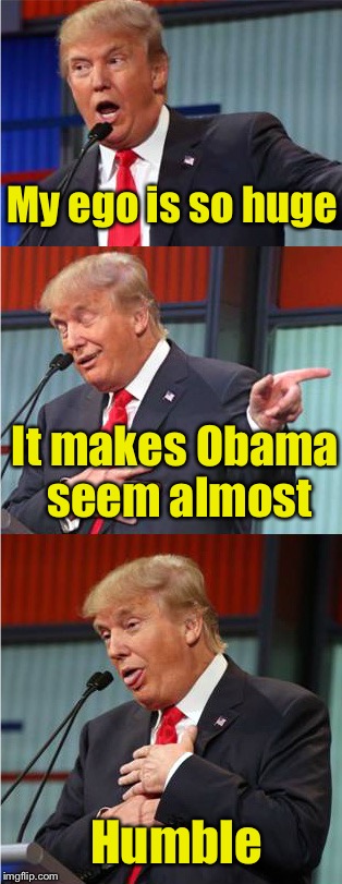 And we thought Obama had a big ego | My ego is so huge; It makes Obama seem almost; Humble | image tagged in ego,president trump | made w/ Imgflip meme maker