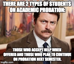 Ron Swanson | THERE ARE 2 TYPES OF STUDENTS ON ACADEMIC PROBATION:; THOSE WHO ACCEPT HELP WHEN OFFERED AND THOSE WHO PLAN TO CONTINUE ON PROBATION NEXT SEMESTER. | image tagged in memes,ron swanson | made w/ Imgflip meme maker