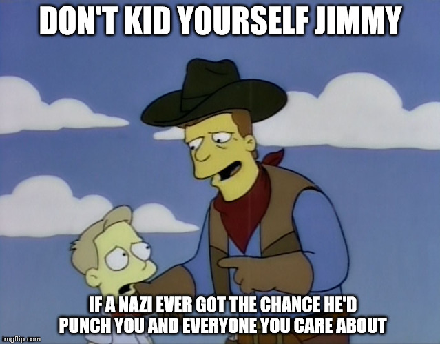 Fascism and YOU: Partners In Freedom | DON'T KID YOURSELF JIMMY; IF A NAZI EVER GOT THE CHANCE HE'D PUNCH YOU AND EVERYONE YOU CARE ABOUT | image tagged in troy mcclure,punch nazis,nazi,memes,funny,not funny | made w/ Imgflip meme maker