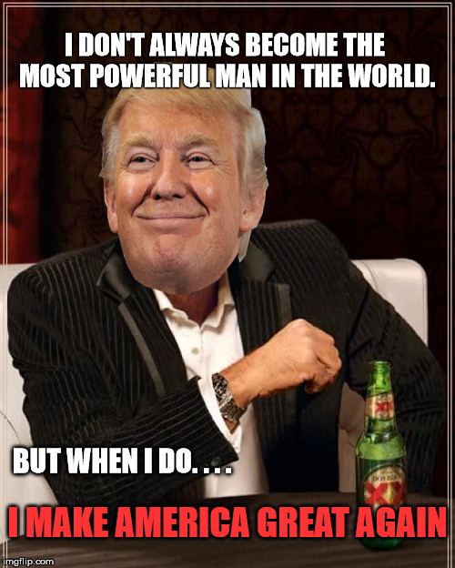Keep Up The Good Work Mr. President. | I DON'T ALWAYS BECOME THE MOST POWERFUL MAN IN THE WORLD. BUT WHEN I DO. . . . I MAKE AMERICA GREAT AGAIN | image tagged in make america great again,donald trump,politics,memes,political,funny | made w/ Imgflip meme maker