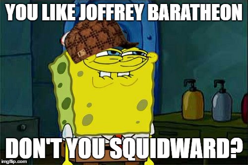 Don't You Squidward Meme | YOU LIKE JOFFREY BARATHEON; DON'T YOU SQUIDWARD? | image tagged in memes,dont you squidward,scumbag | made w/ Imgflip meme maker