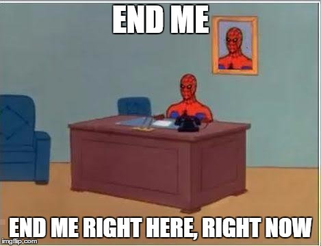 Spiderman Computer Desk Meme | END ME; END ME RIGHT HERE, RIGHT NOW | image tagged in memes,spiderman computer desk,spiderman | made w/ Imgflip meme maker