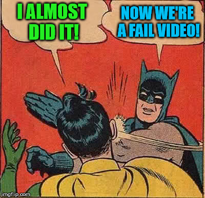 Batman Slapping Robin Meme | I ALMOST DID IT! NOW WE'RE A FAIL VIDEO! | image tagged in memes,batman slapping robin | made w/ Imgflip meme maker