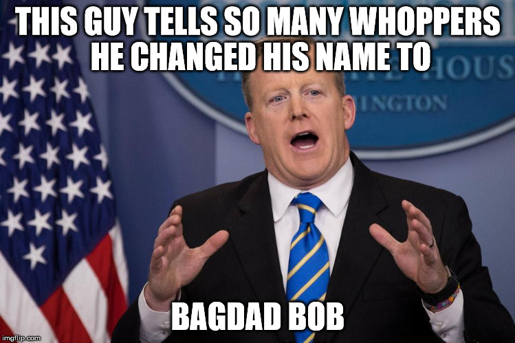 sean spicer | THIS GUY TELLS SO MANY WHOPPERS HE CHANGED HIS NAME TO; BAGDAD BOB | image tagged in sean spicer,sean spicer liar,donald trump,baghdad bob | made w/ Imgflip meme maker