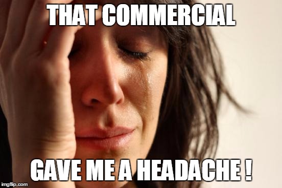 First World Problems Meme | THAT COMMERCIAL GAVE ME A HEADACHE ! | image tagged in memes,first world problems | made w/ Imgflip meme maker