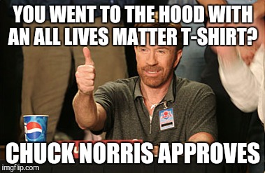 Chuck Norris Approves Meme | YOU WENT TO THE HOOD WITH AN ALL LIVES MATTER T-SHIRT? CHUCK NORRIS APPROVES | image tagged in memes,chuck norris approves,chuck norris | made w/ Imgflip meme maker