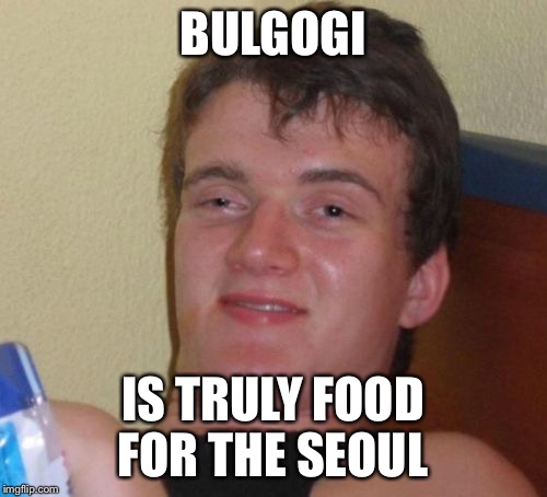 10 Guy Meme | BULGOGI IS TRULY FOOD FOR THE SEOUL | image tagged in memes,10 guy | made w/ Imgflip meme maker