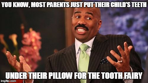 Steve Harvey Meme | YOU KNOW, MOST PARENTS JUST PUT THEIR CHILD'S TEETH UNDER THEIR PILLOW FOR THE TOOTH FAIRY | image tagged in memes,steve harvey | made w/ Imgflip meme maker