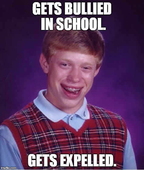 Bad Luck Brian Meme | GETS BULLIED IN SCHOOL. GETS EXPELLED. | image tagged in memes,bad luck brian | made w/ Imgflip meme maker