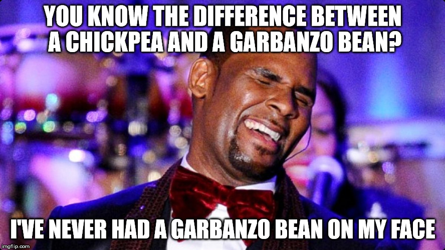 R.Kelly | YOU KNOW THE DIFFERENCE BETWEEN A CHICKPEA AND A GARBANZO BEAN? I'VE NEVER HAD A GARBANZO BEAN ON MY FACE | image tagged in rkelly | made w/ Imgflip meme maker