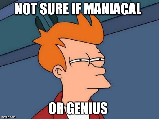 Futurama Fry | NOT SURE IF MANIACAL; OR GENIUS | image tagged in memes,futurama fry | made w/ Imgflip meme maker