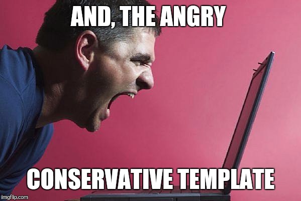 AND, THE ANGRY CONSERVATIVE TEMPLATE | made w/ Imgflip meme maker