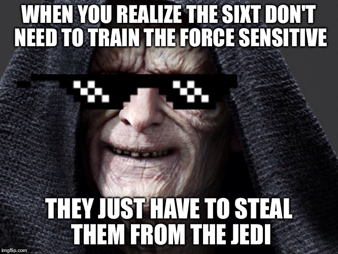The secret of Star Wars | WHEN YOU REALIZE THE SIXT DON'T NEED TO TRAIN THE FORCE SENSITIVE; THEY JUST HAVE TO STEAL THEM FROM THE JEDI | image tagged in star wars,funny,memes,mlg,emperor palpatine | made w/ Imgflip meme maker