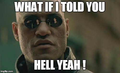 Matrix Morpheus Meme | WHAT IF I TOLD YOU HELL YEAH ! | image tagged in memes,matrix morpheus | made w/ Imgflip meme maker