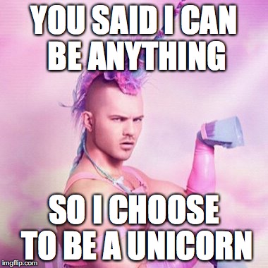 I choose to be a unicorn  | YOU SAID I CAN BE ANYTHING; SO I CHOOSE TO BE A UNICORN | image tagged in memes,unicorn man,you say i can be anything,i choose you | made w/ Imgflip meme maker