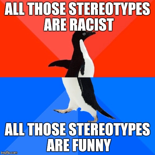 Socially Awesome Awkward Penguin Meme | ALL THOSE STEREOTYPES ARE RACIST ALL THOSE STEREOTYPES ARE FUNNY | image tagged in memes,socially awesome awkward penguin | made w/ Imgflip meme maker