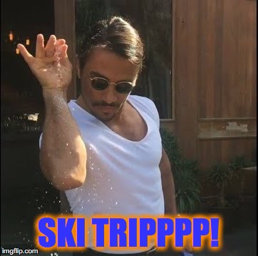 salt bae | SKI TRIPPPP! | image tagged in salt bae | made w/ Imgflip meme maker