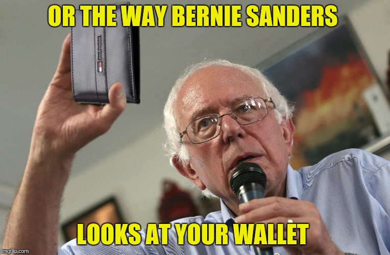 OR THE WAY BERNIE SANDERS LOOKS AT YOUR WALLET | made w/ Imgflip meme maker