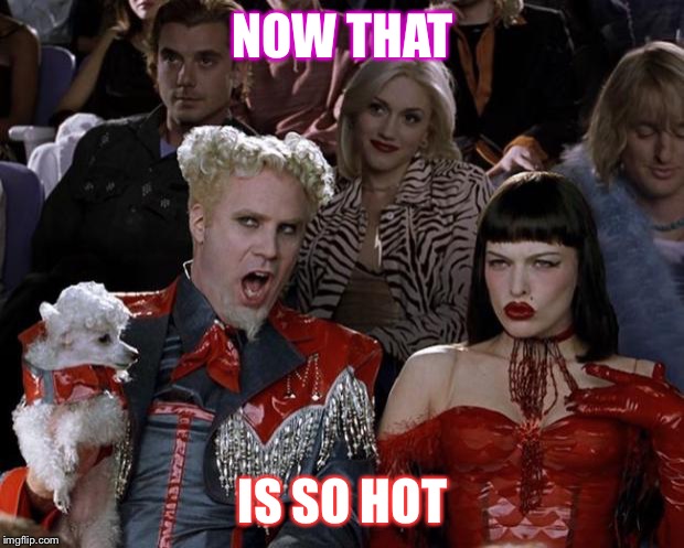 Mugatu So Hot Right Now | NOW THAT; IS SO HOT | image tagged in memes,mugatu so hot right now | made w/ Imgflip meme maker