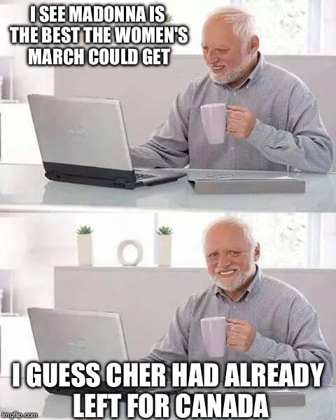 Hide the Pain Harold Meme | I SEE MADONNA IS THE BEST THE WOMEN'S MARCH COULD GET; I GUESS CHER HAD ALREADY LEFT FOR CANADA | image tagged in memes,hide the pain harold | made w/ Imgflip meme maker