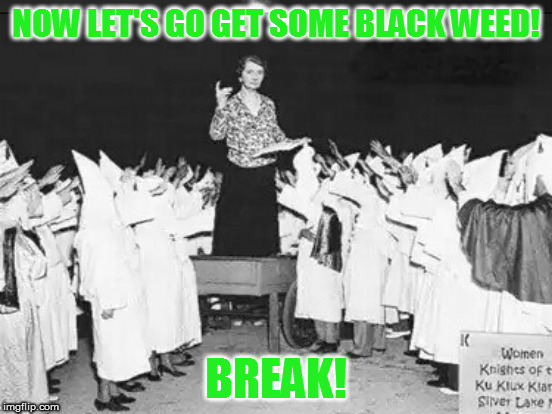 NOW LET'S GO GET SOME BLACK WEED! BREAK! | made w/ Imgflip meme maker