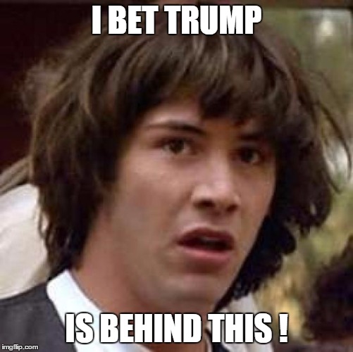 Conspiracy Keanu Meme | I BET TRUMP IS BEHIND THIS ! | image tagged in memes,conspiracy keanu | made w/ Imgflip meme maker