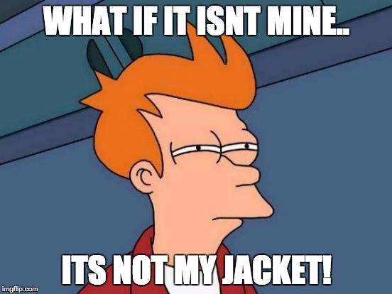 Futurama Fry | WHAT IF IT ISNT MINE.. ITS NOT MY JACKET! | image tagged in memes,futurama fry | made w/ Imgflip meme maker