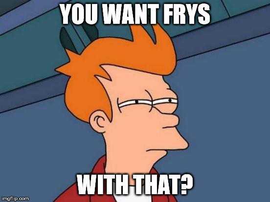 Futurama Fry Meme | YOU WANT FRYS WITH THAT? | image tagged in memes,futurama fry | made w/ Imgflip meme maker