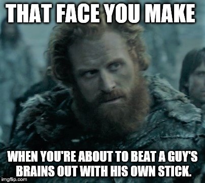 THAT FACE YOU MAKE; WHEN YOU'RE ABOUT TO BEAT A GUY'S BRAINS OUT WITH HIS OWN STICK. | image tagged in tormund,lord of bones,hardhome,got | made w/ Imgflip meme maker