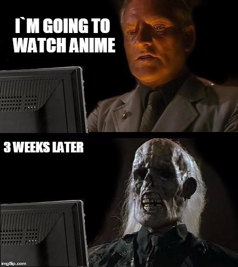 I'll Just Wait Here | I`M GOING TO WATCH ANIME; 3 WEEKS LATER | image tagged in memes,ill just wait here | made w/ Imgflip meme maker