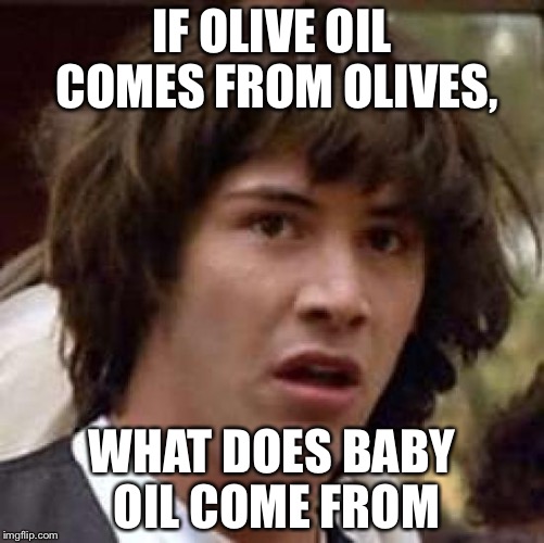 Conspiracy Keanu | IF OLIVE OIL COMES FROM OLIVES, WHAT DOES BABY OIL COME FROM | image tagged in memes,conspiracy keanu | made w/ Imgflip meme maker