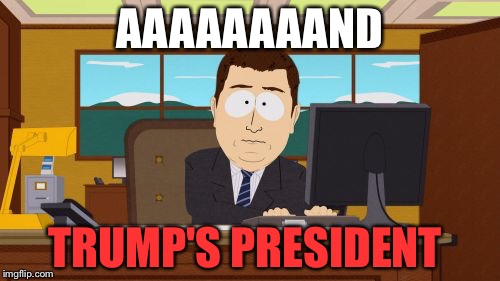 Aaaaand Its Gone | AAAAAAAAND; TRUMP'S PRESIDENT | image tagged in memes,aaaaand its gone,president,donald trump | made w/ Imgflip meme maker