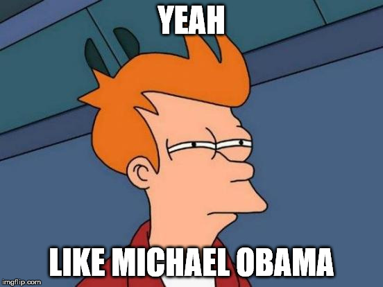 Futurama Fry Meme | YEAH LIKE MICHAEL OBAMA | image tagged in memes,futurama fry | made w/ Imgflip meme maker