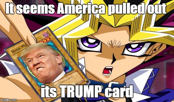 Trump Card | It seems America pulled out; its TRUMP card | image tagged in donald trump,yugioh,political trump card | made w/ Imgflip meme maker