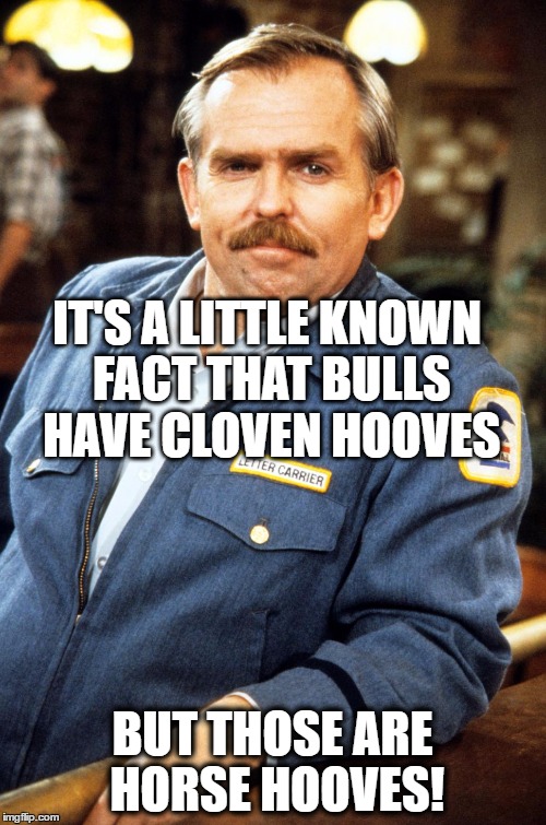 IT'S A LITTLE KNOWN FACT THAT BULLS HAVE CLOVEN HOOVES BUT THOSE ARE HORSE HOOVES! | made w/ Imgflip meme maker