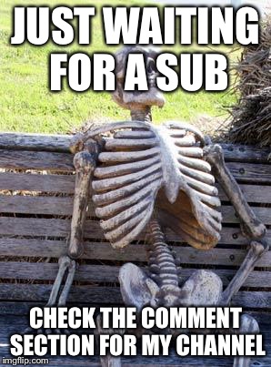 Waiting Skeleton Meme | JUST WAITING FOR A SUB; CHECK THE COMMENT SECTION FOR MY CHANNEL | image tagged in memes,waiting skeleton | made w/ Imgflip meme maker