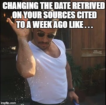 salt bae | CHANGING THE DATE RETRIVED ON YOUR SOURCES CITED TO A WEEK AGO LIKE . . . | image tagged in salt bae | made w/ Imgflip meme maker
