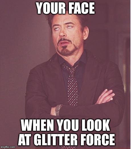 Face You Make Robert Downey Jr Meme | YOUR FACE WHEN YOU LOOK AT GLITTER FORCE | image tagged in memes,face you make robert downey jr | made w/ Imgflip meme maker
